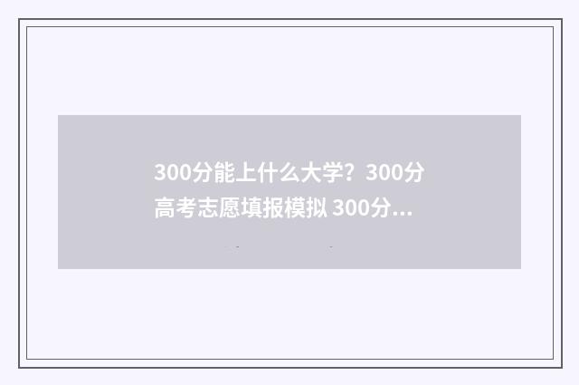 300分能上什么大学？300分高考志愿填报模拟 300分能上什么大学