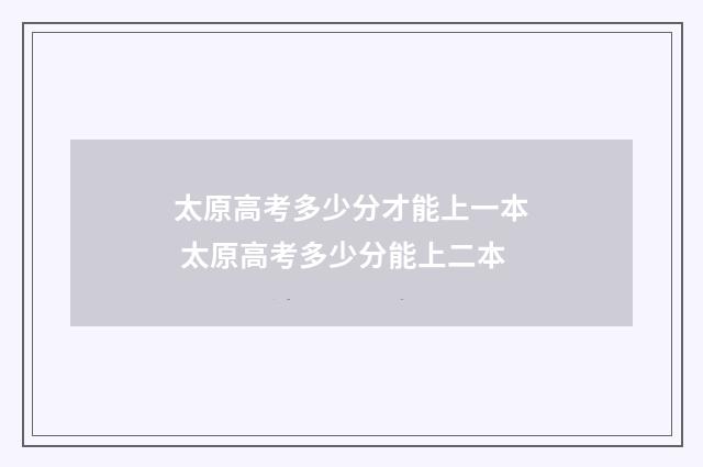 太原高考多少分才能上一本 太原高考多少分能上二本