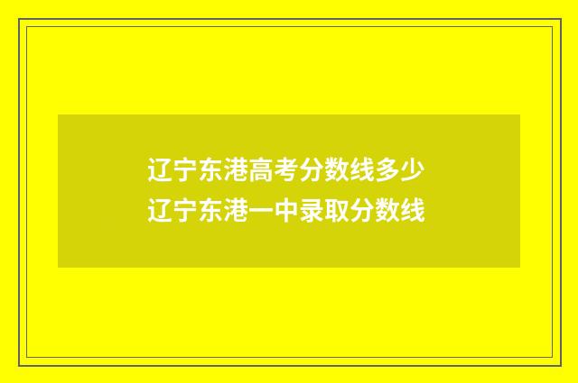 辽宁东港高考分数线多少 辽宁东港一中录取分数线