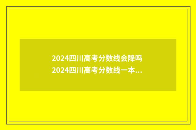 2024四川高考分数线会降吗 2024四川高考分数线一本,二本是多少