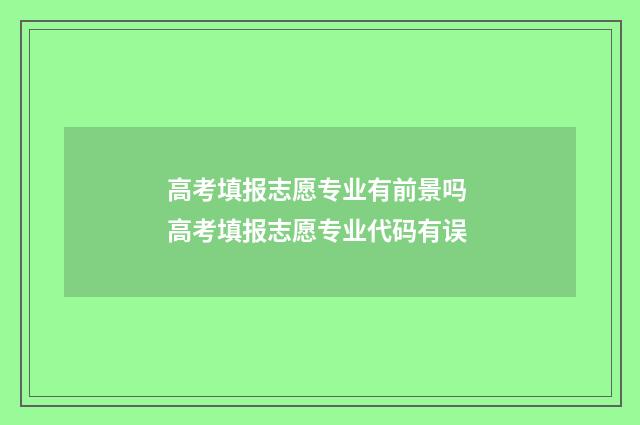 高考填报志愿专业有前景吗 高考填报志愿专业代码有误
