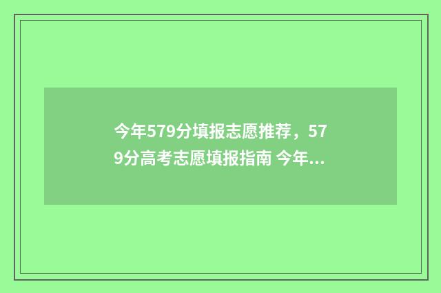 今年579分填报志愿推荐，579分高考志愿填报指南 今年579分能上什么大学