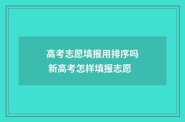 高考志愿填报用排序吗 新高考怎样填报志愿