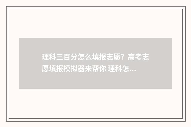 理科三百分怎么填报志愿？高考志愿填报模拟器来帮你 理科怎么考三百分