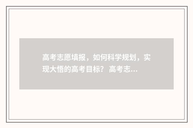高考志愿填报，如何科学规划，实现大悟的高考目标？ 高考志愿填报专业一览表