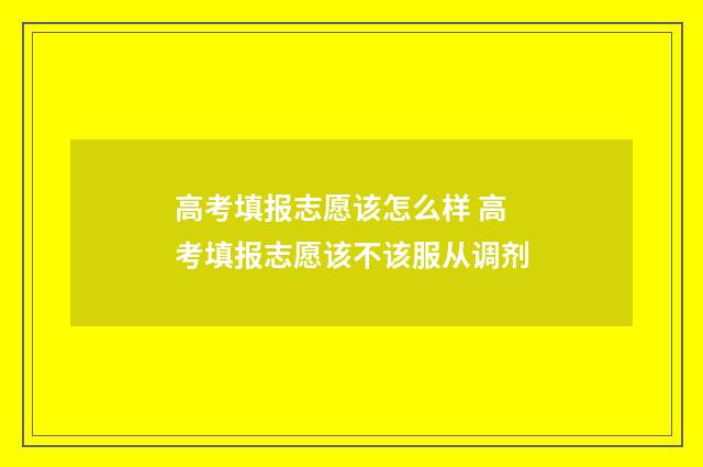 高考填报志愿该怎么样 高考填报志愿该不该服从调剂