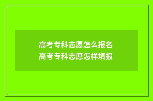 高考专科志愿怎么报名 高考专科志愿怎样填报