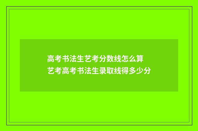 高考书法生艺考分数线怎么算 艺考高考书法生录取线得多少分