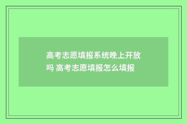 高考志愿填报系统晚上开放吗 高考志愿填报怎么填报