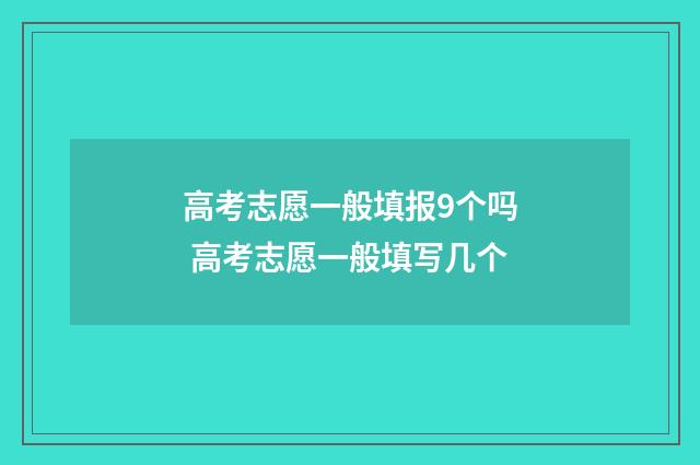高考志愿一般填报9个吗 高考志愿一般填写几个