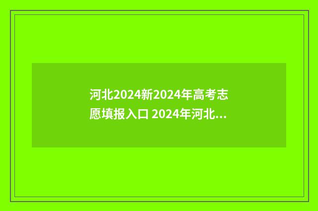 河北2024新2024年高考志愿填报入口 2024年河北高考时间