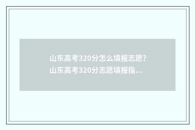 山东高考320分怎么填报志愿？山东高考320分志愿填报指南 山东高考320分能上什么学校