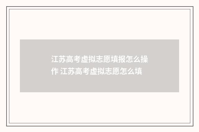 江苏高考虚拟志愿填报怎么操作 江苏高考虚拟志愿怎么填