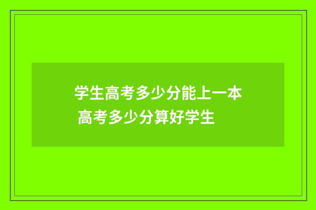 学生高考多少分能上一本 高考多少分算好学生
