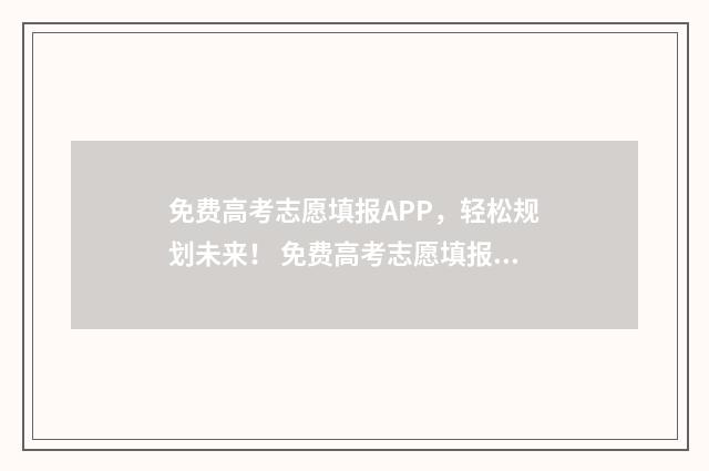 免费高考志愿填报APP，轻松规划未来！ 免费高考志愿填报软件哪个好