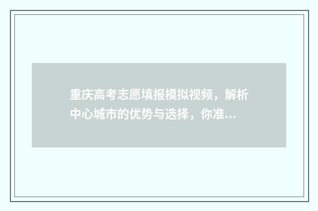 重庆高考志愿填报模拟视频，解析中心城市的优势与选择，你准备好了吗？ 重庆高考志愿填报开始