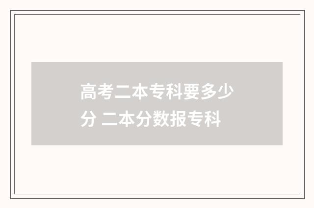 高考二本专科要多少分 二本分数报专科