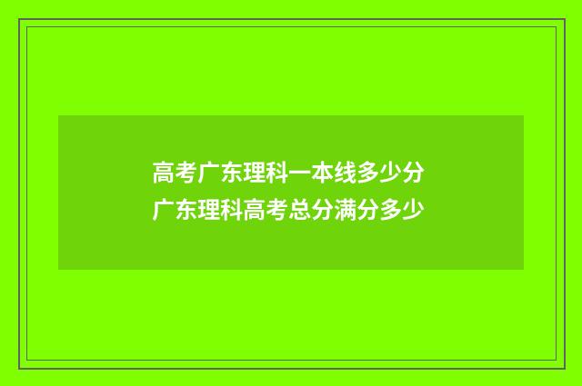 高考广东理科一本线多少分 广东理科高考总分满分多少