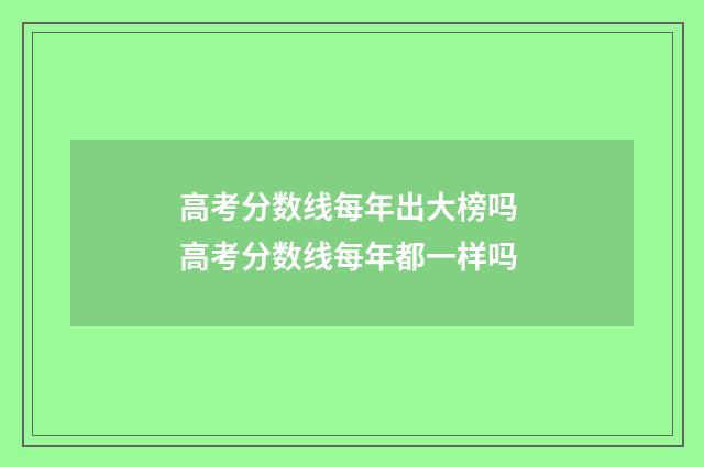 高考分数线每年出大榜吗 高考分数线每年都一样吗