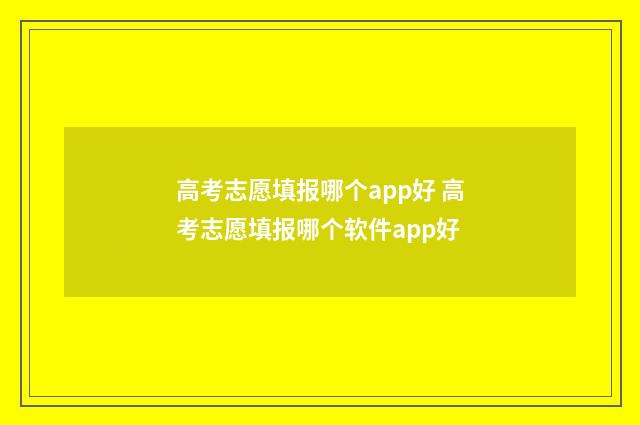 高考志愿填报哪个app好 高考志愿填报哪个软件app好