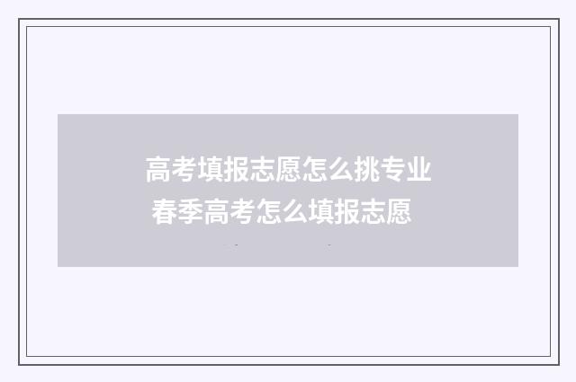 高考填报志愿怎么挑专业 春季高考怎么填报志愿