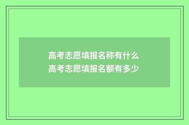 高考志愿填报名称有什么 高考志愿填报名额有多少