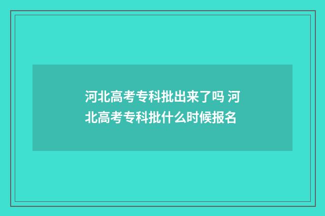 河北高考专科批出来了吗 河北高考专科批什么时候报名
