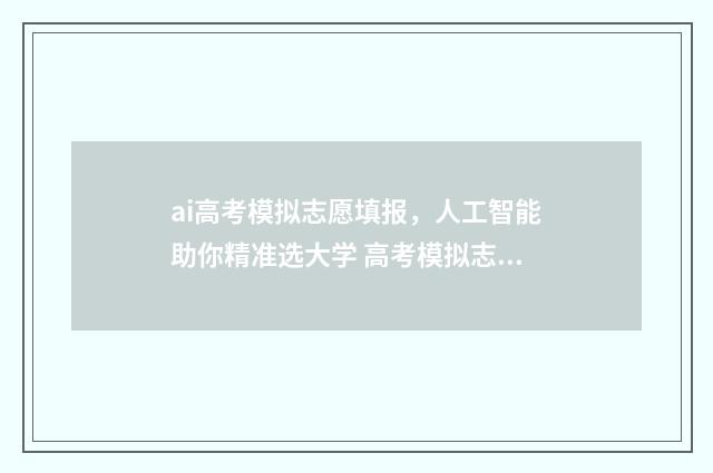ai高考模拟志愿填报，人工智能助你精准选大学 高考模拟志愿软件