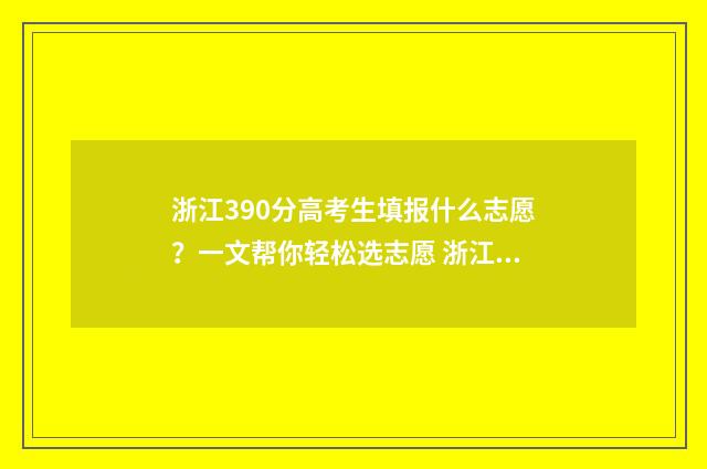浙江390分高考生填报什么志愿？一文帮你轻松选志愿 浙江390分高考生多少人