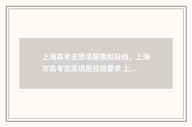 上海高考志愿填报模拟投档，上海市高考志愿填报投档要求 上海高考志愿填报