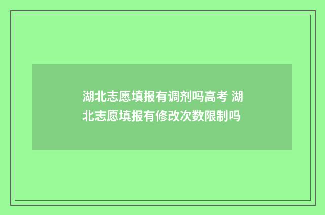 湖北志愿填报有调剂吗高考 湖北志愿填报有修改次数限制吗