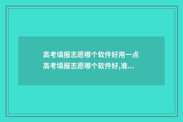 高考填报志愿哪个软件好用一点 高考填报志愿哪个软件好,准确率高