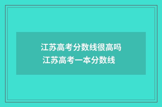 江苏高考分数线很高吗 江苏高考一本分数线
