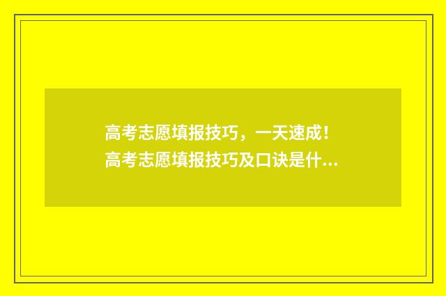 高考志愿填报技巧，一天速成！ 高考志愿填报技巧及口诀是什么