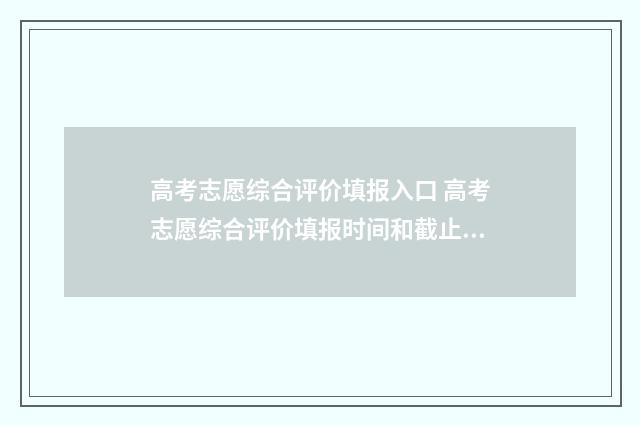 高考志愿综合评价填报入口 高考志愿综合评价填报时间和截止时间江苏
