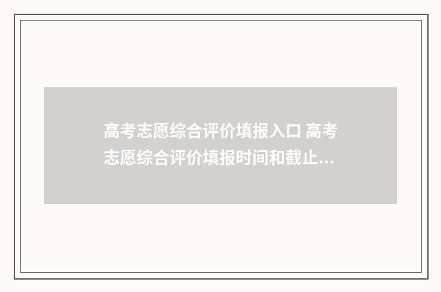 高考志愿综合评价填报入口 高考志愿综合评价填报时间和截止时间江苏