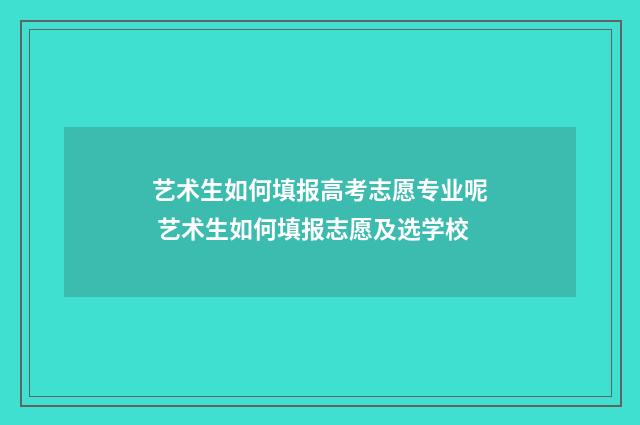艺术生如何填报高考志愿专业呢 艺术生如何填报志愿及选学校