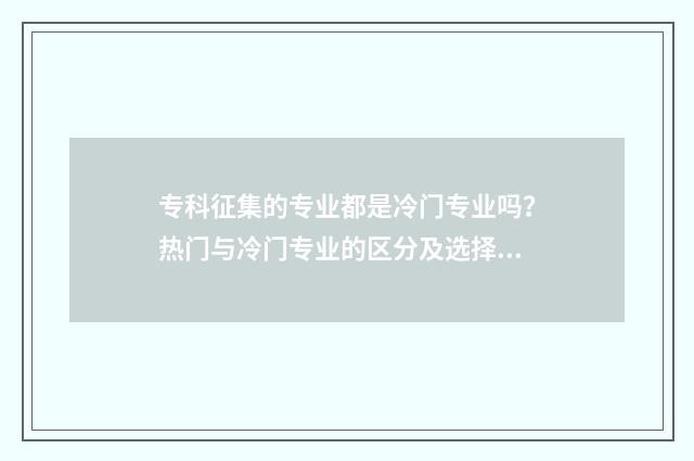 专科征集的专业都是冷门专业吗？热门与冷门专业的区分及选择建议 专科征集志愿怎么填报录取几率大