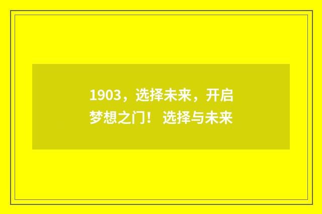 1903，选择未来，开启梦想之门！ 选择与未来