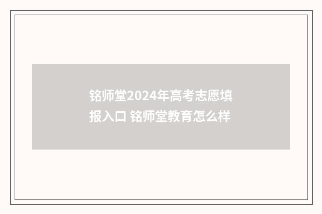 铭师堂2024年高考志愿填报入口 铭师堂教育怎么样