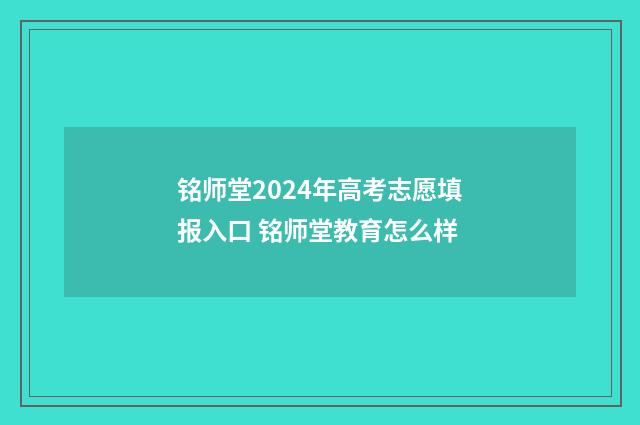 铭师堂2024年高考志愿填报入口 铭师堂教育怎么样