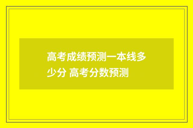 高考成绩预测一本线多少分 高考分数预测