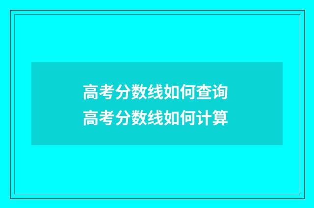 高考分数线如何查询 高考分数线如何计算