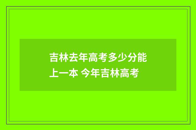 吉林去年高考多少分能上一本 今年吉林高考