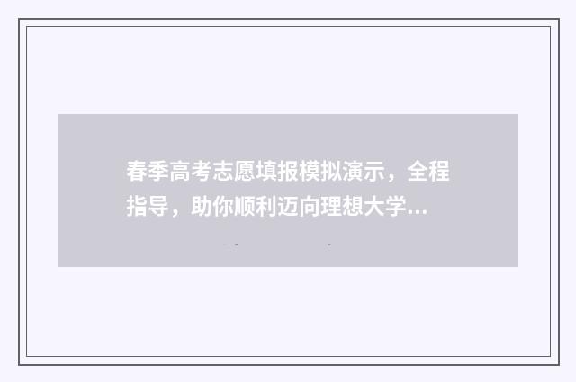 春季高考志愿填报模拟演示，全程指导，助你顺利迈向理想大学！ 春季高考志愿填报教程