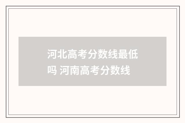 河北高考分数线最低吗 河南高考分数线