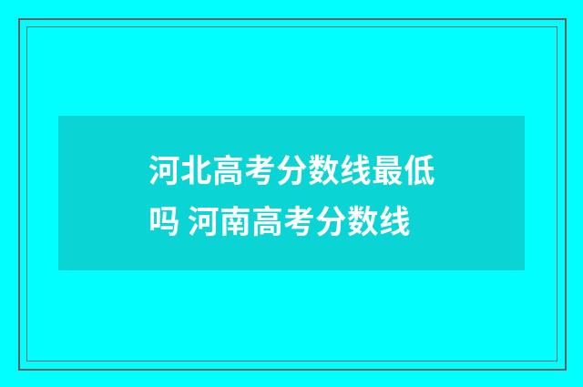 河北高考分数线最低吗 河南高考分数线
