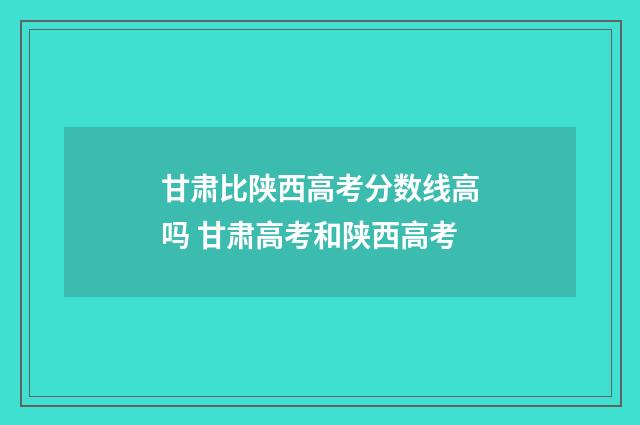 甘肃比陕西高考分数线高吗 甘肃高考和陕西高考