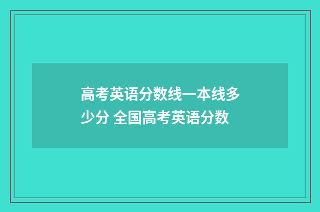 高考英语分数线一本线多少分 全国高考英语分数