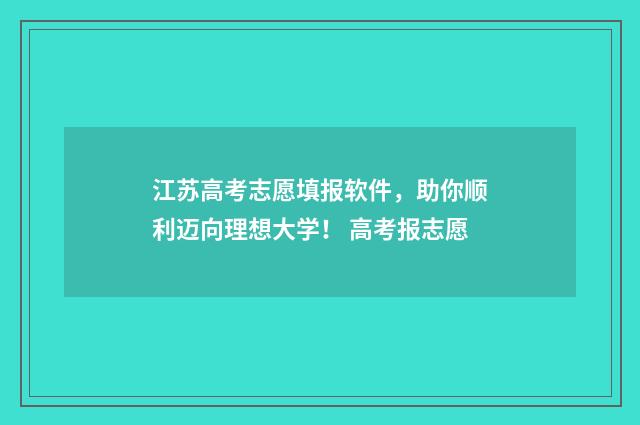 江苏高考志愿填报软件,助你顺利迈向理想大学! 高考报志愿